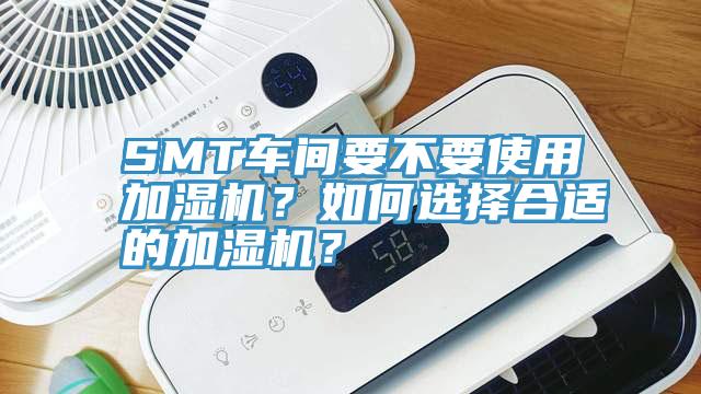 SMT車間要不要使用加濕機？如何選擇合適的加濕機？