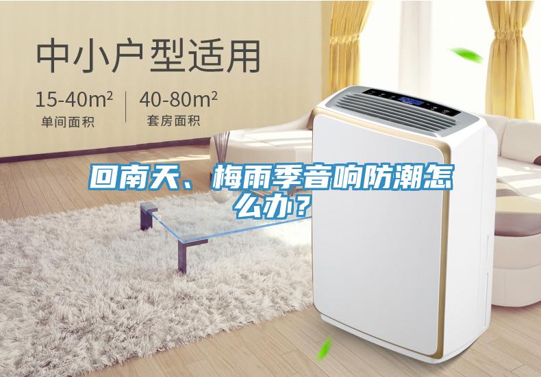 回南天、梅雨季音響防潮怎么辦？