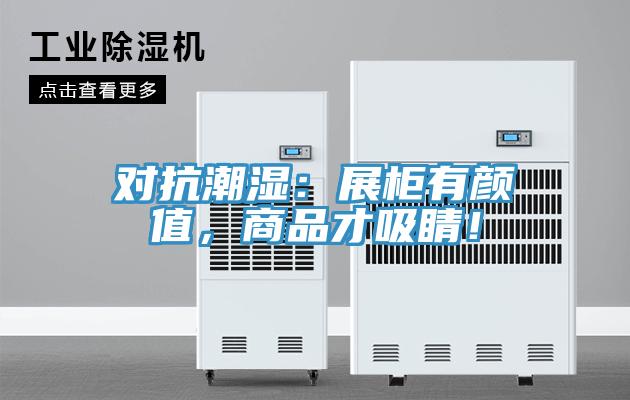 對抗潮濕：展柜有顏值，商品才吸睛！