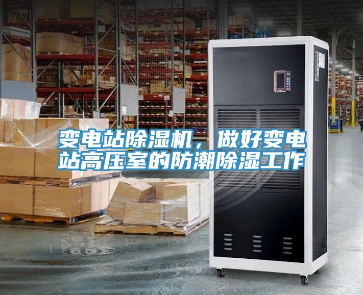 變電站除濕機，做好變電站高壓室的防潮除濕工作