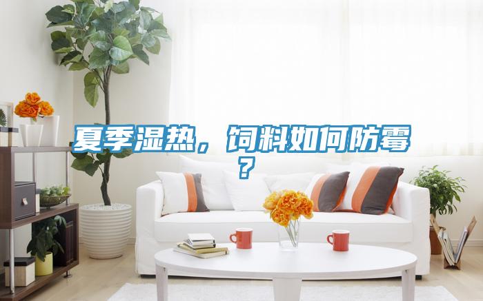 夏季濕熱，飼料如何防霉？