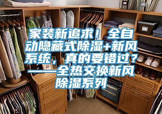 家裝新追求！全自動(dòng)隱藏式除濕+新風(fēng)系統(tǒng)，真的要錯(cuò)過？——全熱交換新風(fēng)除濕系列