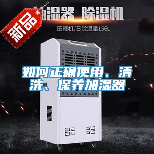 如何正確使用、清洗、保養(yǎng)加濕器