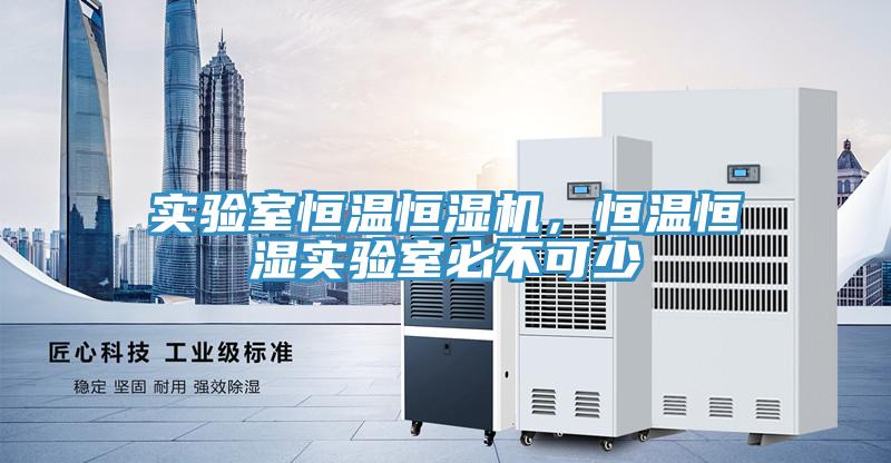 實驗室恒溫恒濕機，恒溫恒濕實驗室必不可少