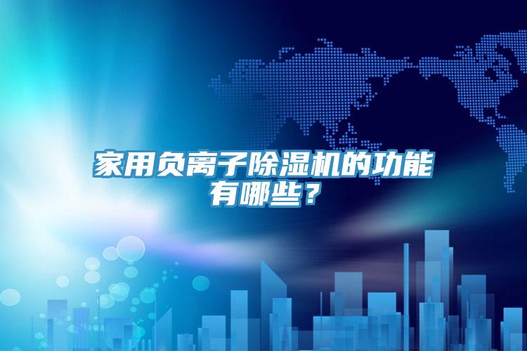 家用負(fù)離子除濕機(jī)的功能有哪些？