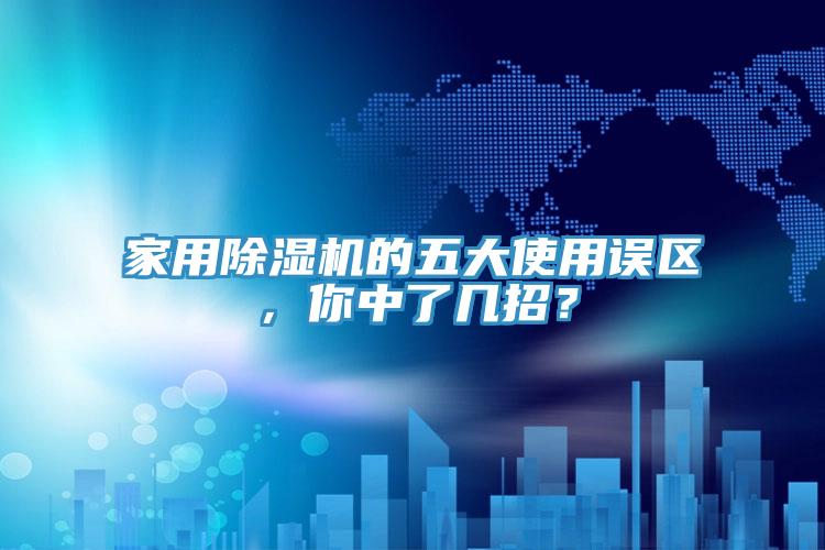 家用除濕機的五大使用誤區(qū)，你中了幾招？