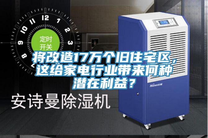 將改造17萬個舊住宅區(qū)，這給家電行業(yè)帶來何種潛在利益？