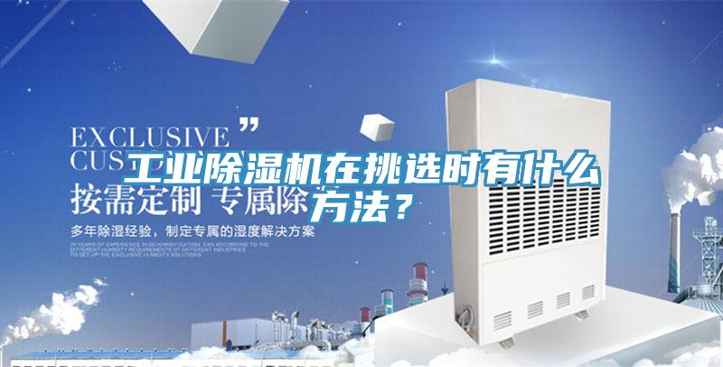 工業(yè)除濕機在挑選時有什么方法？