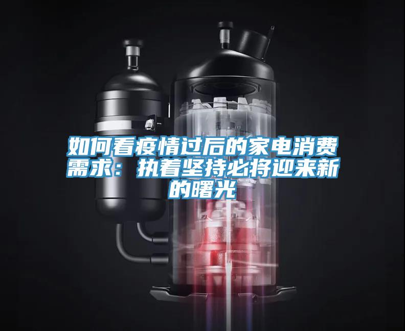 如何看疫情過后的家電消費(fèi)需求：執(zhí)著堅(jiān)持必將迎來新的曙光