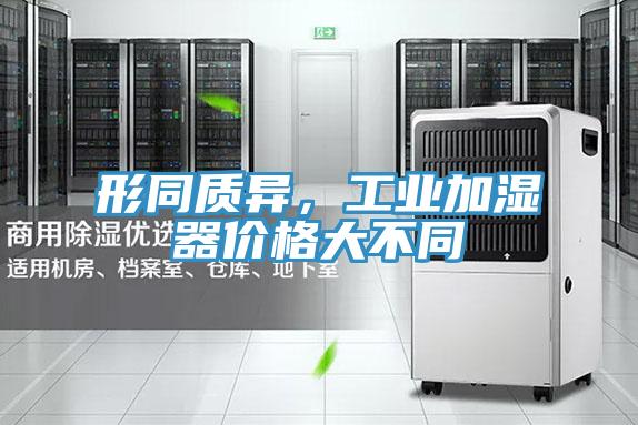 形同質(zhì)異，工業(yè)加濕器價格大不同