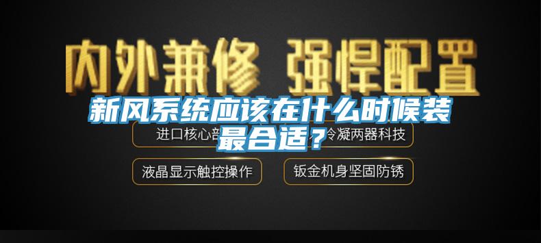 新風(fēng)系統(tǒng)應(yīng)該在什么時候裝最合適？