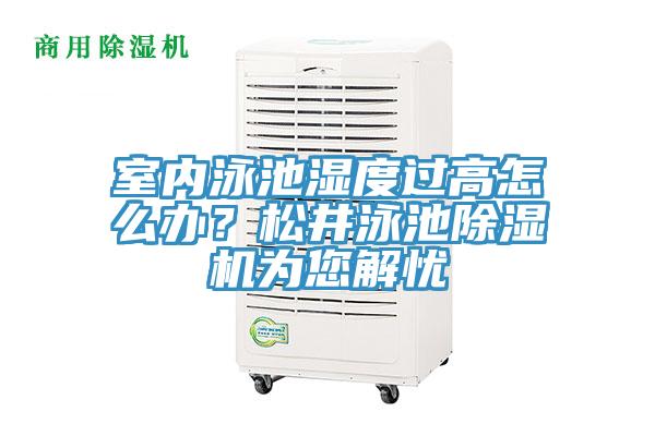 室內(nèi)泳池濕度過高怎么辦？松井泳池除濕機(jī)為您解憂