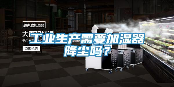 工業(yè)生產需要加濕器降塵嗎？