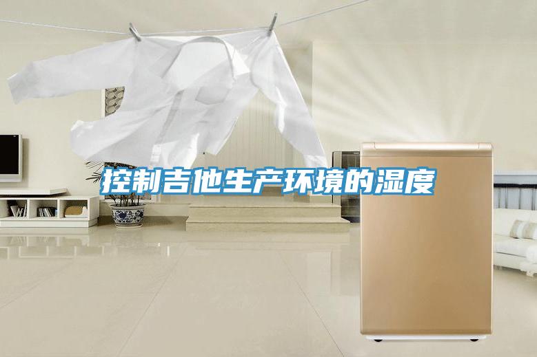 控制吉他生產環(huán)境的濕度