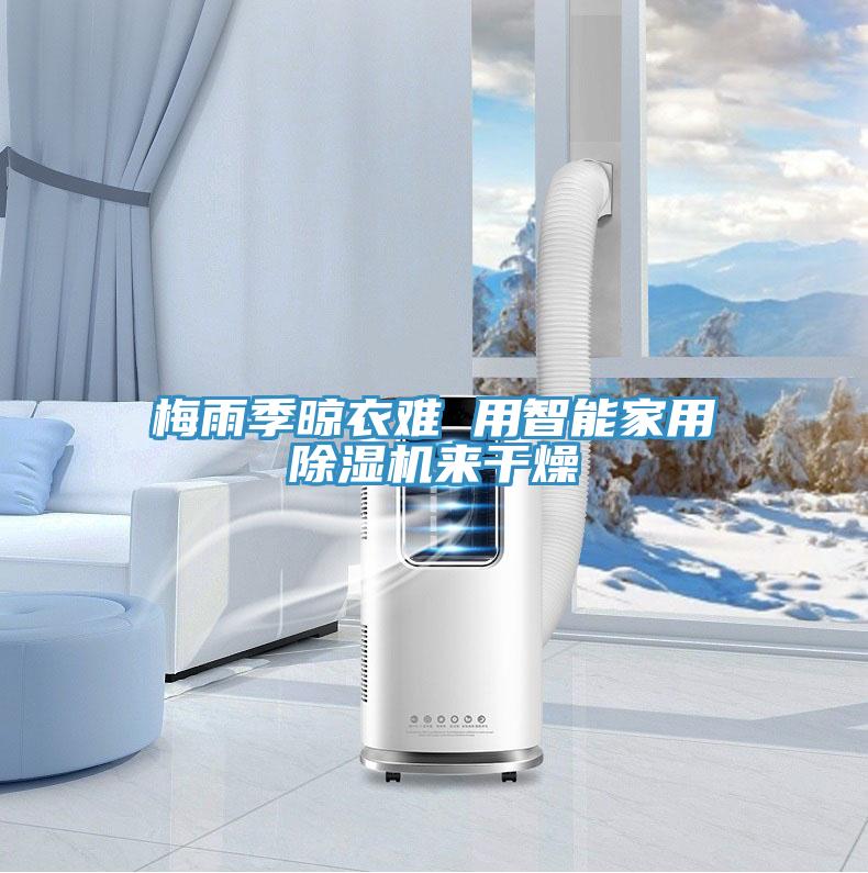 梅雨季晾衣難 用智能家用除濕機來干燥