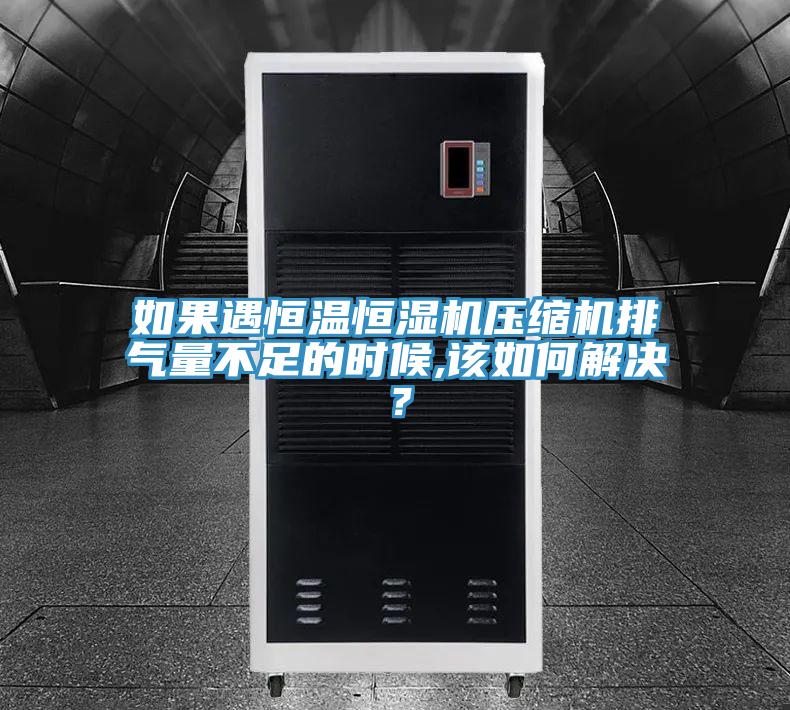 如果遇恒溫恒濕機(jī)壓縮機(jī)排氣量不足的時(shí)候,該如何解決？