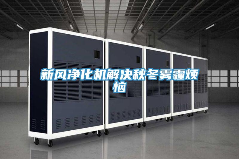 新風(fēng)凈化機解決秋冬霧霾煩惱