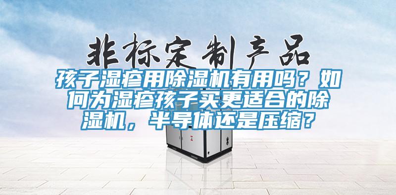 孩子濕疹用除濕機(jī)有用嗎？如何為濕疹孩子買更適合的除濕機(jī)，半導(dǎo)體還是壓縮？