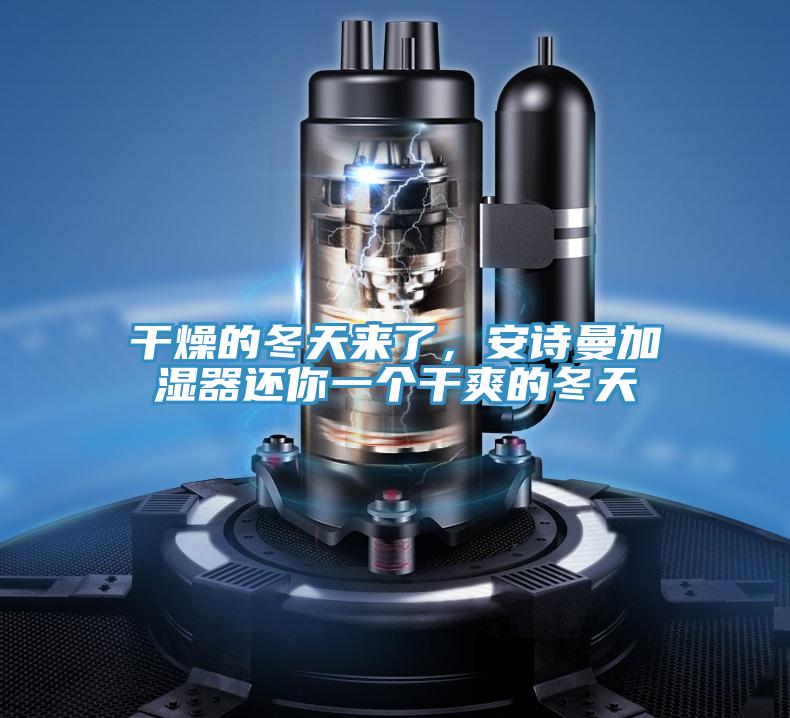 干燥的冬天來了，安詩曼加濕器還你一個(gè)干爽的冬天