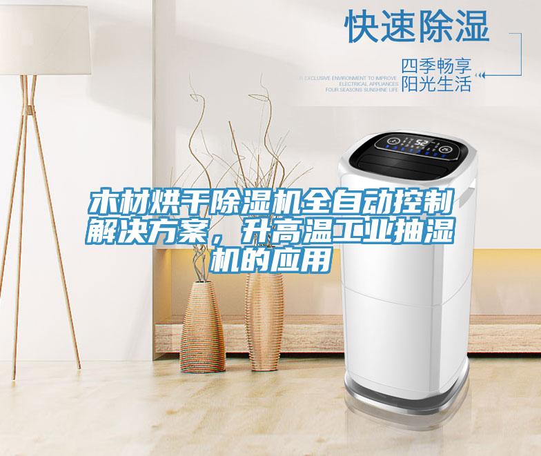 木材烘干除濕機(jī)全自動(dòng)控制解決方案，升高溫工業(yè)抽濕機(jī)的應(yīng)用