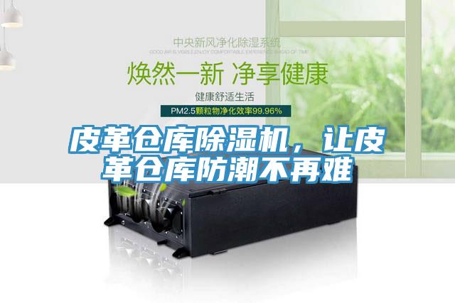 皮革倉庫除濕機，讓皮革倉庫防潮不再難