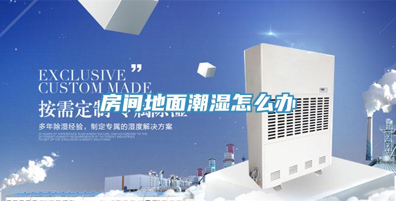 房間地面潮濕怎么辦