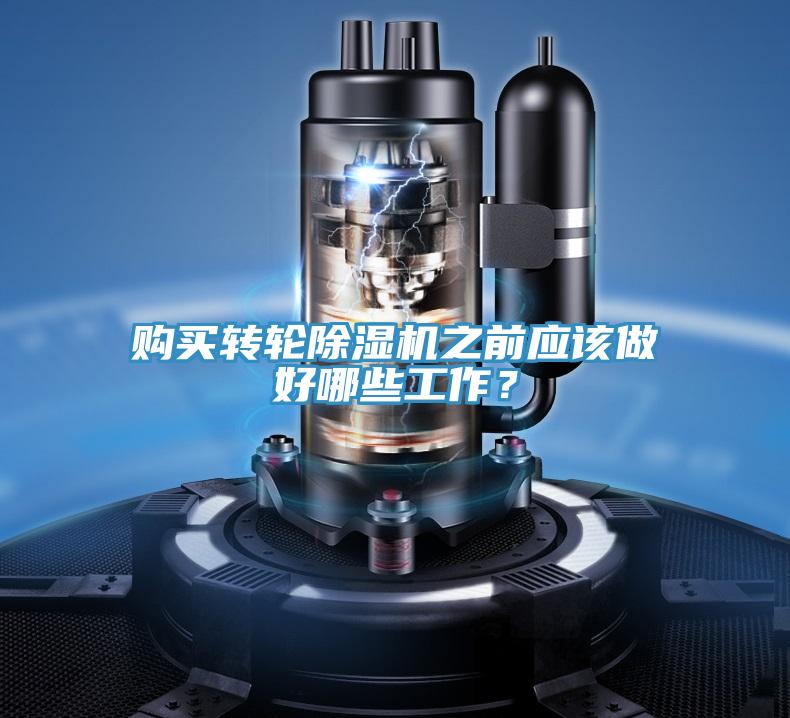 購買轉(zhuǎn)輪除濕機之前應(yīng)該做好哪些工作？