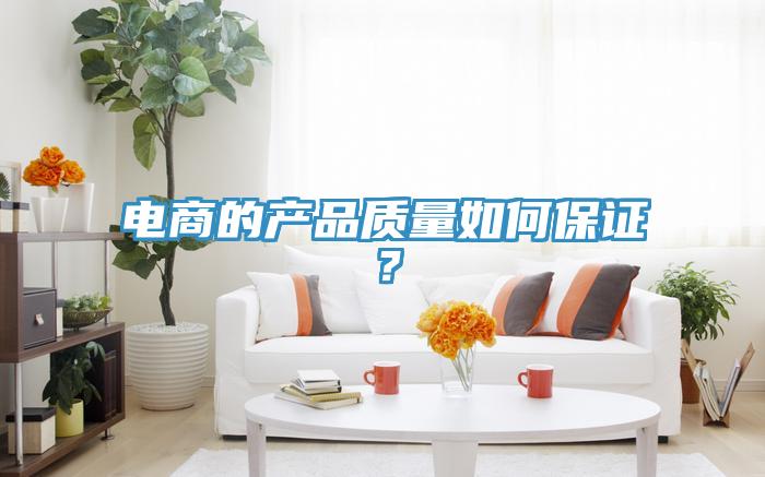 電商的產(chǎn)品質(zhì)量如何保證？