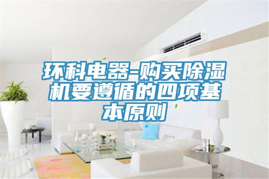 環(huán)科電器-購買除濕機(jī)要遵循的四項基本原則