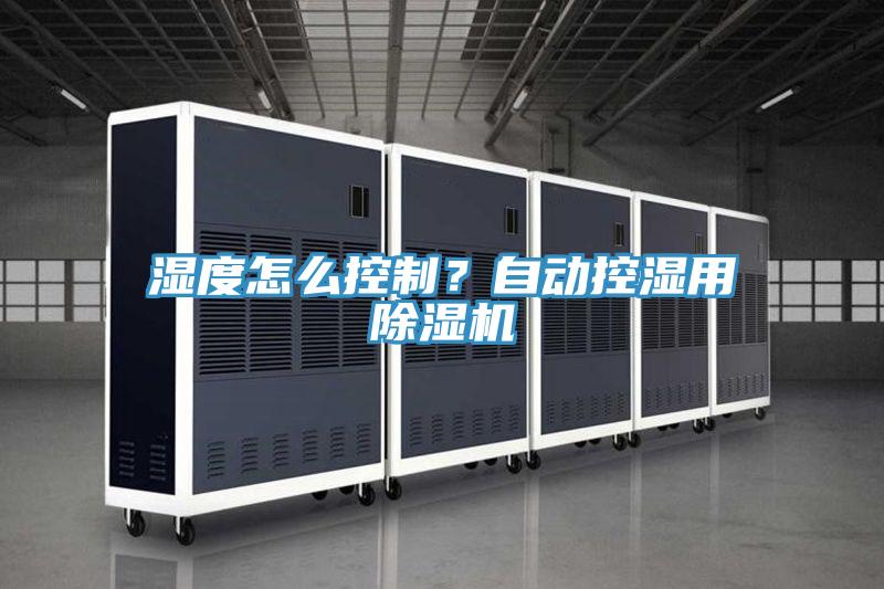 濕度怎么控制？自動(dòng)控濕用除濕機(jī)