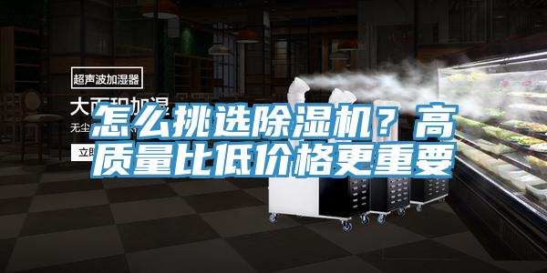 怎么挑選除濕機？高質(zhì)量比低價格更重要