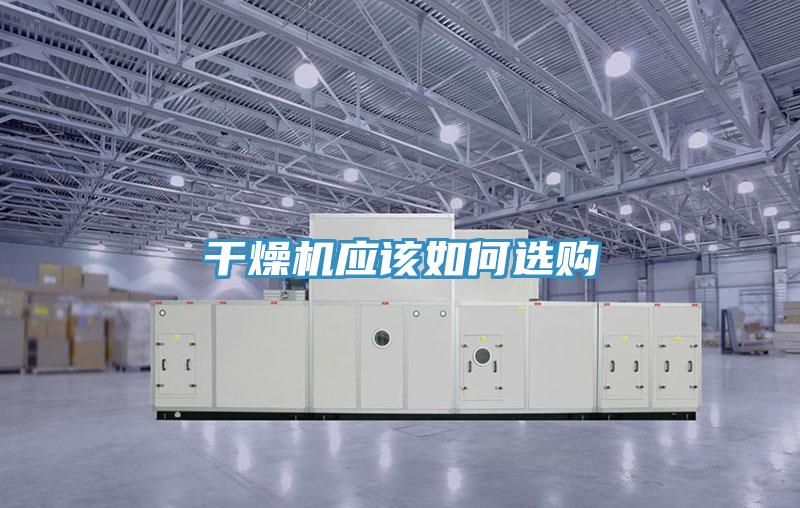 干燥機應(yīng)該如何選購