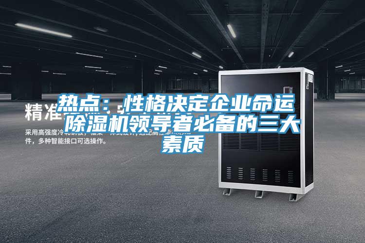 熱點：性格決定企業(yè)命運 除濕機領導者必備的三大素質