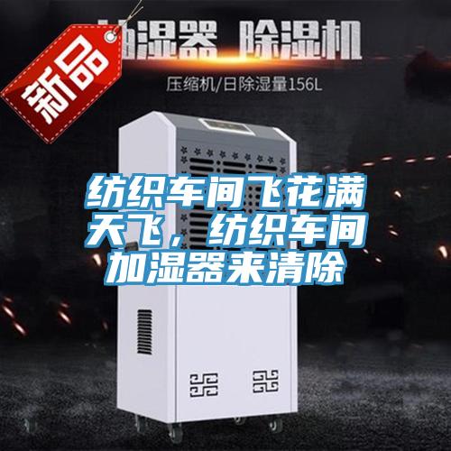 紡織車間飛花滿天飛，紡織車間加濕器來清除