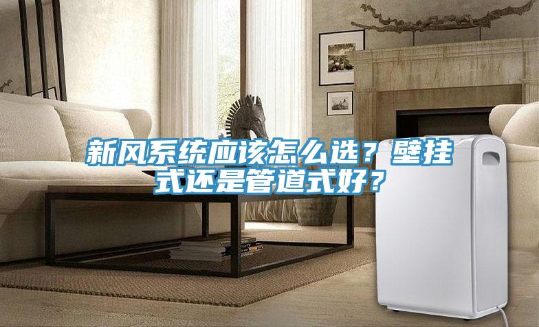 新風(fēng)系統(tǒng)應(yīng)該怎么選？壁掛式還是管道式好？