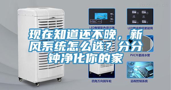 現(xiàn)在知道還不晚，新風(fēng)系統(tǒng)怎么選？分分鐘凈化你的家