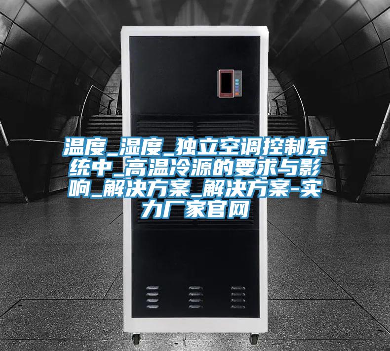 溫度_濕度_獨(dú)立空調(diào)控制系統(tǒng)中_高溫冷源的要求與影響_解決方案_解決方案-實(shí)力廠家官網(wǎng)