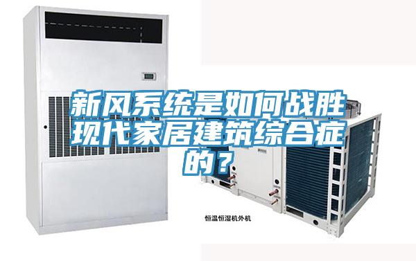 新風(fēng)系統(tǒng)是如何戰(zhàn)勝現(xiàn)代家居建筑綜合癥的？