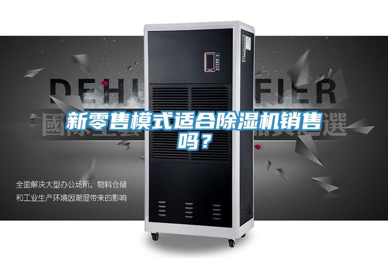 新零售模式適合除濕機銷售嗎？