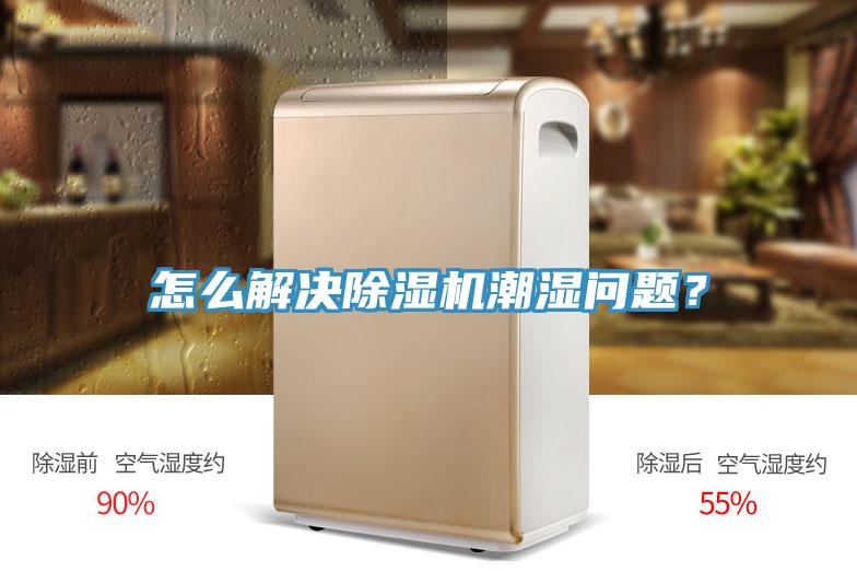 怎么解決除濕機(jī)潮濕問題？