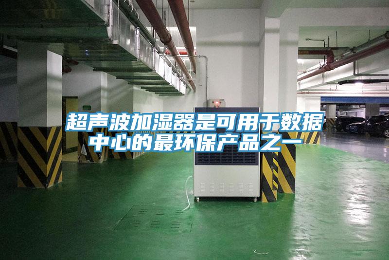 超聲波加濕器是可用于數據中心的最環(huán)保產品之一