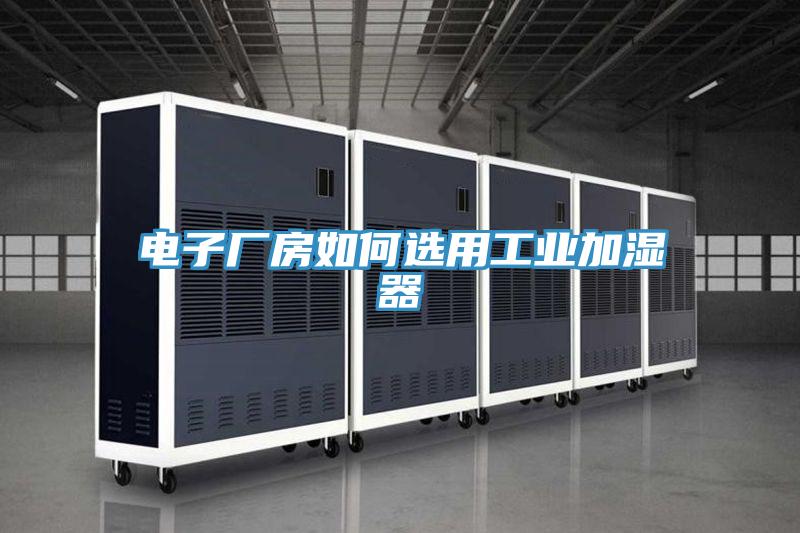 電子廠房如何選用工業(yè)加濕器