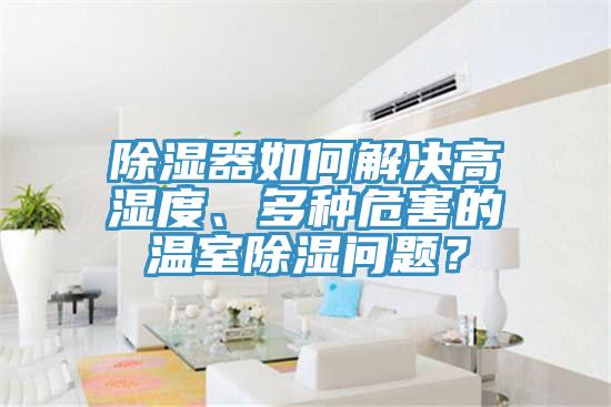 除濕器如何解決高濕度、多種危害的溫室除濕問題？