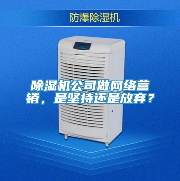 除濕機(jī)公司做網(wǎng)絡(luò)營銷，是堅(jiān)持還是放棄？