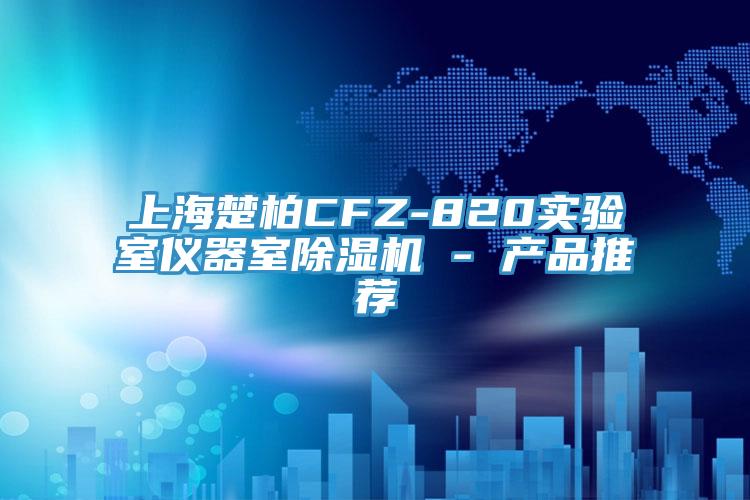 上海楚柏CFZ-820實(shí)驗(yàn)室儀器室除濕機(jī) - 產(chǎn)品推薦