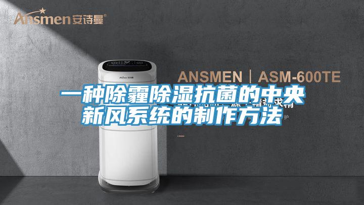 一種除霾除濕抗菌的中央新風系統(tǒng)的制作方法