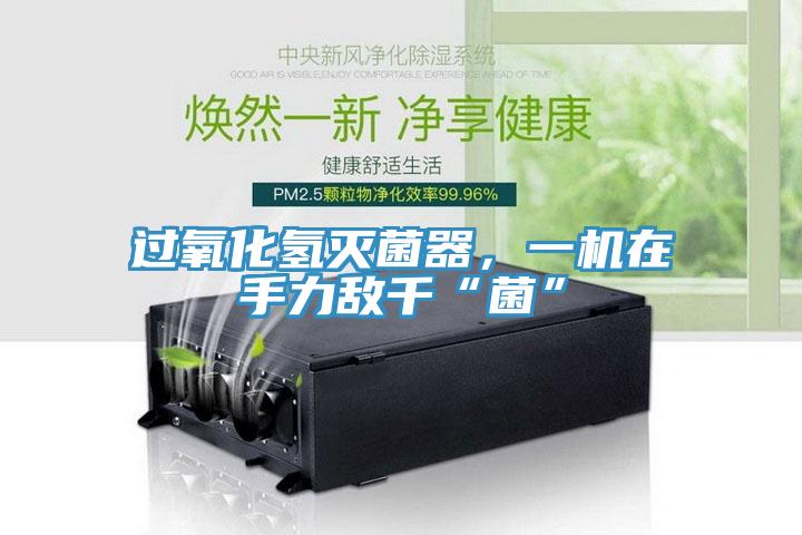 過氧化氫滅菌器，一機(jī)在手力敵千“菌”