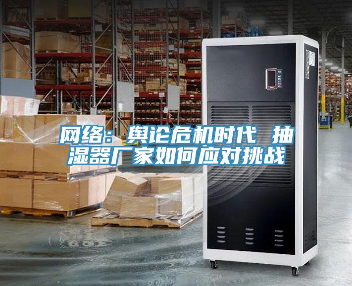 網(wǎng)絡(luò)：輿論危機(jī)時(shí)代 抽濕器廠家如何應(yīng)對(duì)挑戰(zhàn)