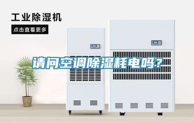 請問空調(diào)除濕耗電嗎？