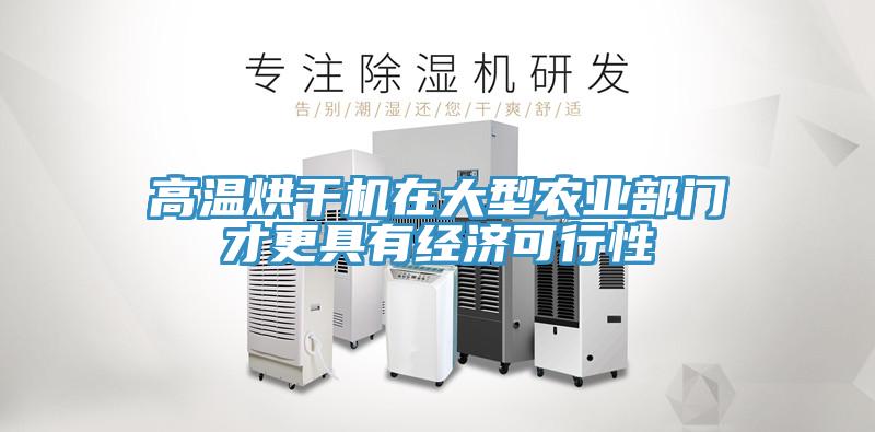 高溫烘干機(jī)在大型農(nóng)業(yè)部門才更具有經(jīng)濟(jì)可行性